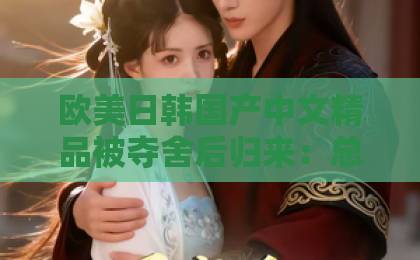 欧美日韩国产中文精品被夺舍后归来：总裁，借个吻——2026年短剧黑马凭什么让人上头？护士一级吞精高潮视频