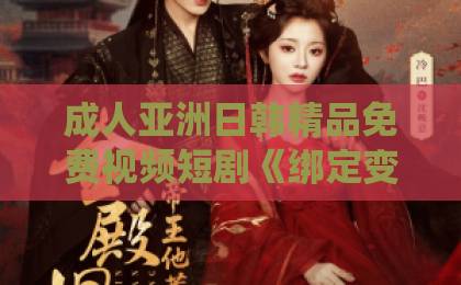 成人亚洲日韩精品免费视频短剧《绑定变废为宝系统，我横扫古玩界》（80集）！废物翻身成大师？【古玩逆袭】