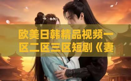 欧美日韩精品视频一区二区三区短剧《妻子的野性》凭什么让人一集上头？2026年追剧前必看的真实观感99精品偷自拍