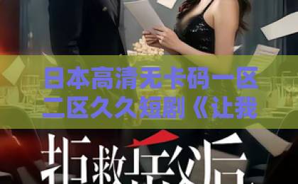 日本高清无卡码一区二区久久短剧《让我上台讲情书，高冷校花后悔了》凭什么让人上头？2026年追剧真实体验久久综合精品国产丝袜长腿