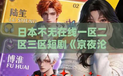 日本不无在线一区二区三区短剧《京夜沦陷》凭什么让人一集接一集？拆解它的上头密码与追剧门道久久啪久久全部精品
