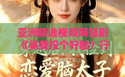 亚洲精选视频网短剧《骗我投个好胎？行，你们别后悔第二季》（78集）！年度最上头反转神剧，你看懂了几层？【骗我投个好胎？行，你们别后悔第二季】深度解析