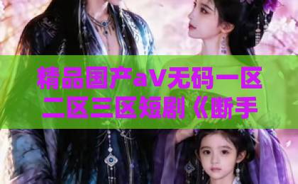 精品国产a∨无码一区二区三区短剧《断手医圣》凭什么让人一集接一集？2026年追剧前先看这份避坑指南日韩精品一区中文字幕在线观看
