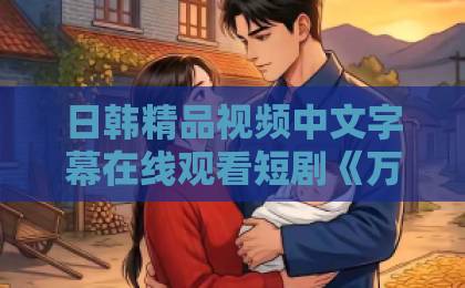 日韩精品视频中文字幕在线观看短剧《万启动金重生者的财富狂飙》凭什么让人一口气刷完？拆解爽点与财富叙事【关键词】国产精品亚洲综合色区韩国