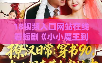 18视频入口网站在线看短剧《小小魔王到我家》凭什么让人一集上头？2026年追剧前必看的真实观感与隐藏看点国产一卡2卡3卡4卡高清27