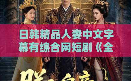 日韩精品人妻中文字幕有综合网短剧《全球矿脉都在我脚下》凭什么让人一集接一集？2026年追剧体验全拆解日韩专区精品中文字幕