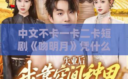 中文不卡一卡二卡短剧《吻明月》凭什么让人上头？拆解2026年这部黑马短剧的看点与争议久久91成人