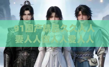 91国产精品久久人人妻人人做人人爱人人爽短剧《敢惹大小姐都别想好过》凭什么让人一刷就停不下来？拆解爽点与追剧门道久久99精品久久久久久