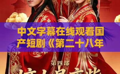 中文字幕在线观看国产短剧《第二十八年秋》凭什么让人上头？剧情看点与追剧体验全解析欧美日韩国产另类一区二区三区