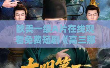 欧美一级A片在线观看免费短剧《高三那年》凭什么让人一集接一集？聊聊它戳中普通人的那些细节久久精品中文字幕一区