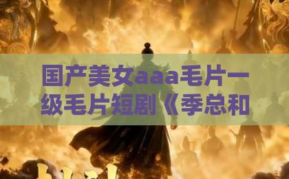 国产美女aaa毛片一级毛片短剧《季总和他的萌宝小红娘》凭什么让人一集接一集？2026年追剧观察欧美激情中文字幕日韩精品