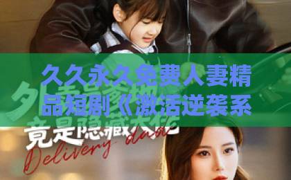 久久永久免费人妻精品短剧《激活逆袭系统,恋爱事业双开挂》凭什么让人一集接一集?拆解爽点与看点日韩欧美人妻一区二区三区 久久永久免费人妻精品短剧《激活逆袭系统,恋爱事业双开挂》凭什么让人一集接一集?拆解爽点与看点日韩欧美人妻一区二区三区