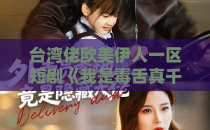 台湾佬欧美伊人一区短剧《我是毒舌真千金》凭什么让人一集上头？拆解爽点、人设与追剧门道日韩一区二区视频在线观看