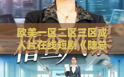 欧美一区二区三区成人片在线短剧《陆总，夫人她怀了您的崽》凭什么让人一刷就停不下来？追剧党必看的真实拆解国产日韩在线不卡