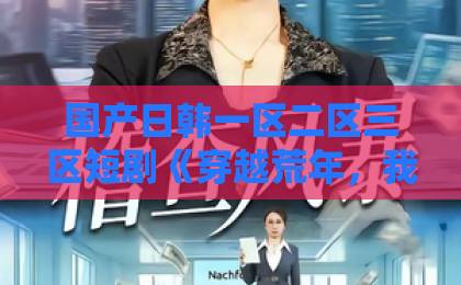 国产日韩一区二区三区短剧《穿越荒年,我靠种田逆天改命》(78集):荒年种田逆袭攻略!【穿越种田短剧】必看推荐