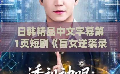 日韩精品中文字幕第1页短剧《盲女逆袭录》凭什么让人一集接一集？拆解爽点、人设与追剧门道亚州一区二区三区中文字幕国产精品