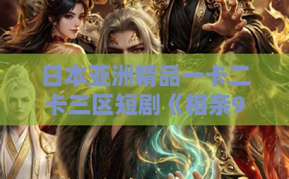 日本亚洲精品一卡二卡三区短剧《相亲99次,相到老板了》凭什么让人一口气刷完?拆解来了国产欧美日韩一卡 日本亚洲精品一卡二卡三区短剧《相亲99次,相到老板了》凭什么让人一口气刷完?拆解来了国产欧美日韩一卡