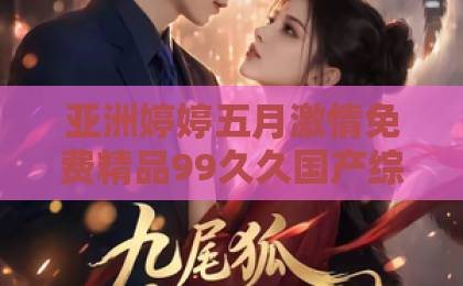 亚洲婷婷五月激情免费精品99久久国产综合精品短剧《误认星辰》凭什么让人一集上头？拆解2026年这部黑马的看点与争议欧美日韩一卡二卡三卡