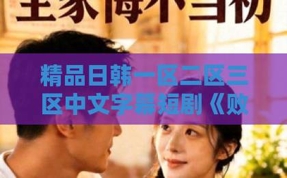 精品日韩一区二区三区中文字幕短剧《败诉被判无期的爱》凭什么让人追到停不下来？剧情看点与观剧指南欧美性猛交oobbxxxx免费看