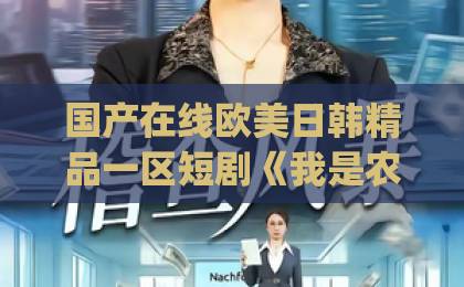 国产在线欧美日韩精品一区短剧《我是农民亦是仙》：2026年这部“土味修仙”凭什么让人追到停不下来？欧美日韩国产一区二区