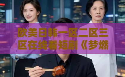 欧美日韩一区二区三区在线看短剧《梦燃成昼》凭什么让人上头？拆解剧情看点与追剧门道国产成人久久综合一区