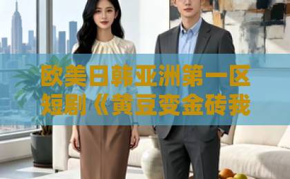 欧美日韩亚洲第一区短剧《黄豆变金砖我的能力是点石成金》凭什么让人一集接一集？拆解爽点、人设与追剧门道亚洲欧美日韩一卡