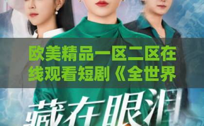 欧美精品一区二区在线观看短剧《全世界我只要你》：2026年值得追的甜虐剧？看点、口碑与入坑指南国产精品亚洲产品一区二区三区