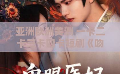 亚洲欧洲美洲 一卡二卡三卡四卡短剧《吻骨危情》凭什么让人一集接一集？拆解它的上头逻辑与追剧门道日韩精品 中文字幕 有码
