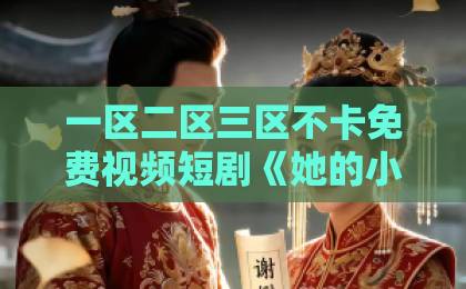 一区二区三区不卡免费视频短剧《她的小幸运》凭什么让人一集接一集？拆解小体量爆款的真实看点国产成人久久久精品二区三区