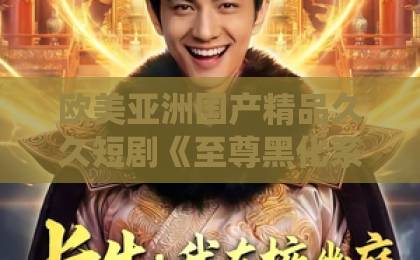 欧美亚洲国产精品久久短剧《至尊黑化系统，赐我无敌娶妻女帝》（60集）【2026年最新解析】为何全网追更？