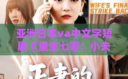 亚洲日本va中文字短剧《重生七零：小夫人又把机长撩红温了》凭啥让人一刷就停不下来？拆解三大上头密码久久91精品