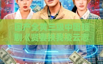 国产全黄三级中国短剧《贤妻扶我凌云志，我赠贤妻万两金》凭什么让人一口气刷完？拆解爽点与情感逻辑情人伊人久久综合亚洲