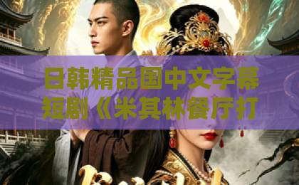 日韩精品国中文字幕短剧《米其林餐厅打卡，我逮到了前夫的亲亲小蜜》——这剧名到底在爽什么？拆解来了欧美精品一区三级电影