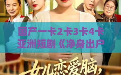 国产一卡2卡3卡4卡亚洲短剧《净身出户我靠修仙封神》凭什么让人上头？剧情看点与追剧门道一次说清日韩欧美一卡2卡3卡4卡5卡视频