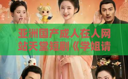 亚洲国产成人在人网站天堂短剧《学姐请庇护》凭什么让人一集接一集?看完这篇再决定追不追国产新区无人区一区二区三区在线免费 亚洲国产成人在人网站天堂短剧《学姐请庇护》凭什么让人一集接一集?看完这篇再决定追不追国产新区无人区一区二区三区在线免费