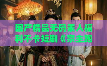 国产精品无码素人福利不卡短剧《宗主跑路了，我下山卖功法就变强》（80集）？它凭什么霸屏？【短剧推荐】带你解锁爆款逻辑！
