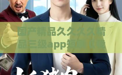国产精品久久久久精品三级app短剧《我的娇妻是千金》：2026年这部