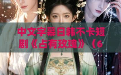 中文字幕日韩不卡短剧《占有玫瑰》(60集)!这朵带刺的玫瑰为何让人欲罢不能?【短剧推荐】2026必看神作