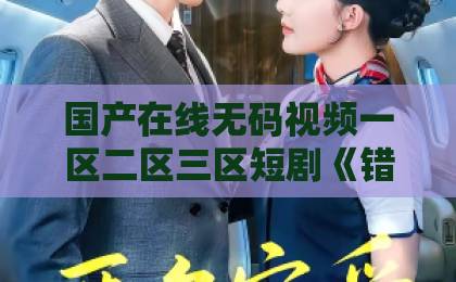 国产在线无码视频一区二区三区短剧《错缘夫人她觉醒归来》凭什么让人一集接一集?拆解爽点、人设与追剧门道日韩中文字幕在线精品 国产在线无码视频一区二区三区短剧《错缘夫人她觉醒归来》凭什么让人一集接一集?拆解爽点、人设与追剧门道日韩中文字幕在线精品