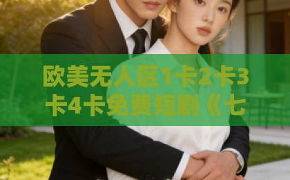 欧美无人区1卡2卡3卡4卡免费短剧《七零小飒妻追夫治家游刃有余》凭什么让人一集接一集?看点拆解与追剧指南亚洲日韩欧美一区二区三区 欧美无人区1卡2卡3卡4卡免费短剧《七零小飒妻追夫治家游刃有余》凭什么让人一集接一集?看点拆解与追剧指南亚洲日韩欧美一区二区三区