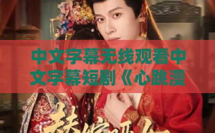 中文字幕无线观看中文字幕短剧《心跳漫画》凭什么让人上头?拆解漫改短剧的甜爽密码与追剧避坑指南日韩欧美精品一中文字幕 中文字幕无线观看中文字幕短剧《心跳漫画》凭什么让人上头?拆解漫改短剧的甜爽密码与追剧避坑指南日韩欧美精品一中文字幕