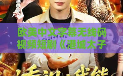 欧美中文字幕无线码视频短剧《港城太子爷,随叫随到》凭什么让人一集接一集?2026年追剧观察精品国产亚洲一区二区三区 欧美中文字幕无线码视频短剧《港城太子爷,随叫随到》凭什么让人一集接一集?2026年追剧观察精品国产亚洲一区二区三区