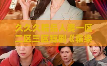 久久久精品人妻一区二区三区短剧《霜染海棠忆相逢》凭什么让人上头？剧情看点与追剧门道一次说清中文精品卡1卡2.卡3.卡4.
