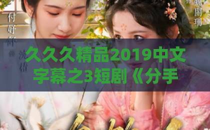 久久久精品2019中文字幕之3短剧《分手后,我觉醒了天眼系统》(75集)全集热播中!【分手后觉醒天眼】男主逆袭太燃了