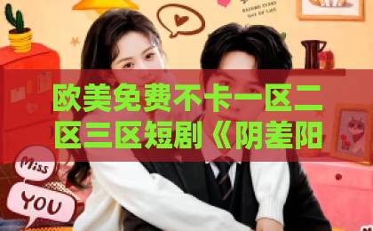 欧美免费不卡一区二区三区短剧《阴差阳错，成了乖崽的奶娘》（69集）：为何成为2026年必追神剧？【阴差阳错，成了乖崽的奶娘】深度解析