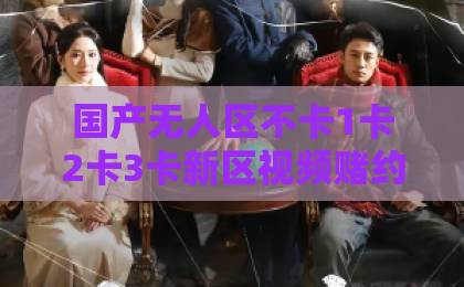 国产无人区不卡1卡2卡3卡新区视频赌约王妃（短剧推荐）40集完整剧情解析，为何让人欲罢不能？