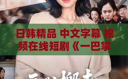 日韩精品 中文字幕 视频在线短剧《一巴掌,打醒恋爱脑》凭什么让人上头?剧情看点与追剧避坑指南日韩欧美一区二区三区免费 日韩精品 中文字幕 视频在线短剧《一巴掌,打醒恋爱脑》凭什么让人上头?剧情看点与追剧避坑指南日韩欧美一区二区三区免费