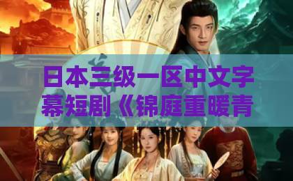 日本三级一区中文字幕短剧《锦庭重暖青禾》（23集）：为何能成2026年开年爆款？【短剧推荐】深度解析