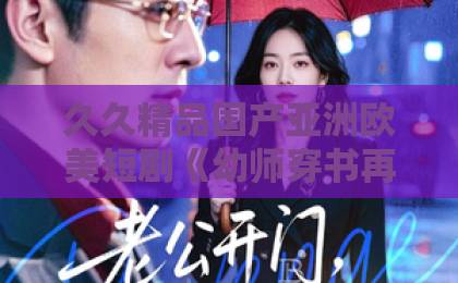 久久精品国产亚洲欧美短剧《幼师穿书再就业》凭什么让人上头？拆解设定、看点与追剧门道欧美国产福利一区二区
