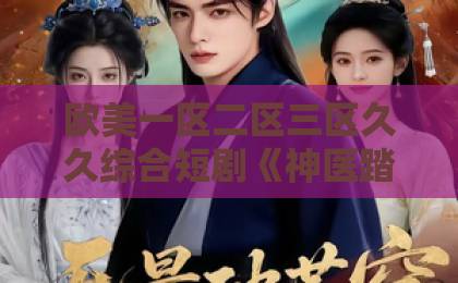 欧美一区二区三区久久综合短剧《神医踏红尘》凭什么让人上头?剧情看点与追剧避坑指南(附真实观感)日韩欧美国产精品亚洲二区 欧美一区二区三区久久综合短剧《神医踏红尘》凭什么让人上头?剧情看点与追剧避坑指南(附真实观感)日韩欧美国产精品亚洲二区